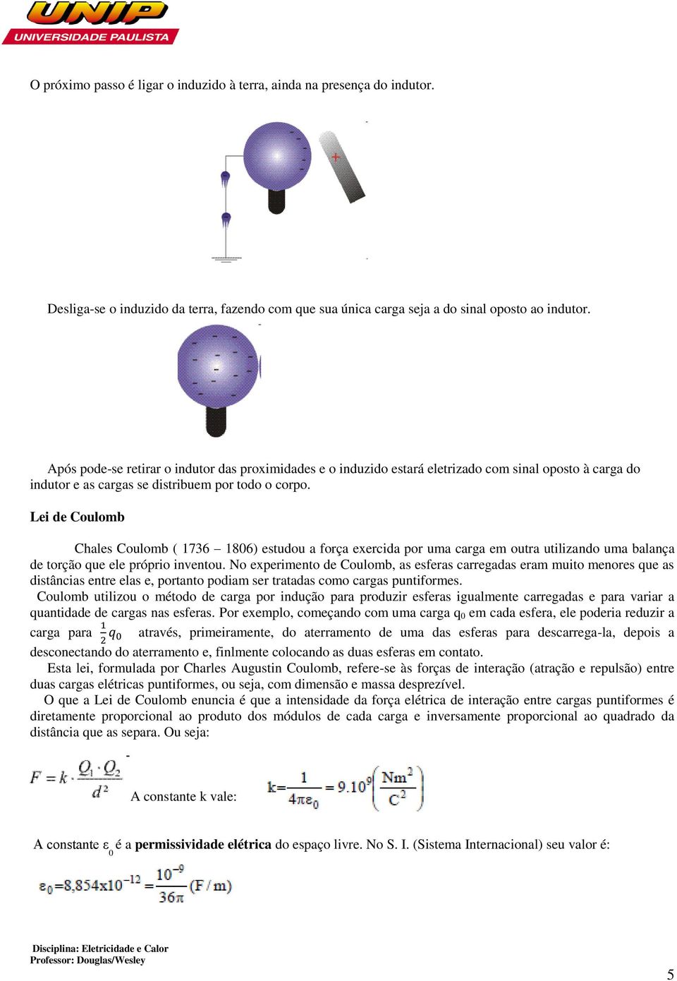 Lei de Coulomb Chales Coulomb ( 1736 1806) estudou a força exercida por uma carga em outra utilizando uma balança de torção que ele próprio inventou.