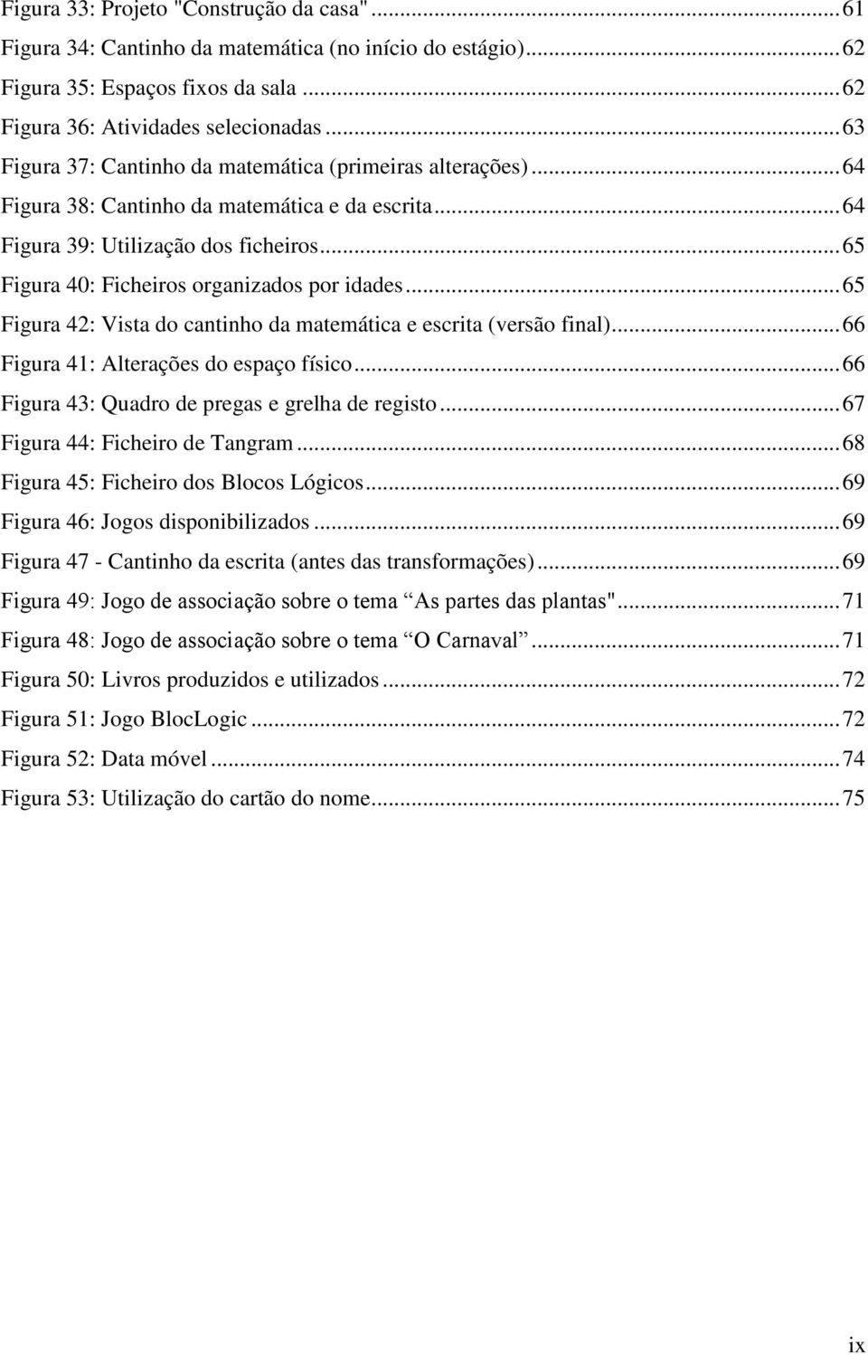 ..65 Figura 40: Ficheiros organizados por idades...65 Figura 42: Vista do cantinho da matemática e escrita (versão final)...66 Figura 41: Alterações do espaço físico.