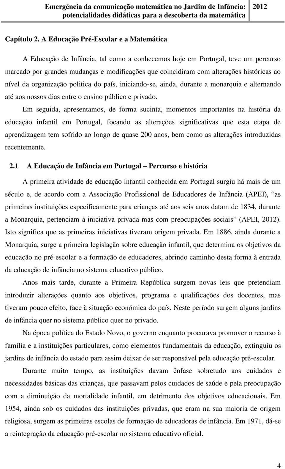 históricas ao nível da organização politica do país, iniciando-se, ainda, durante a monarquia e alternando até aos nossos dias entre o ensino público e privado.