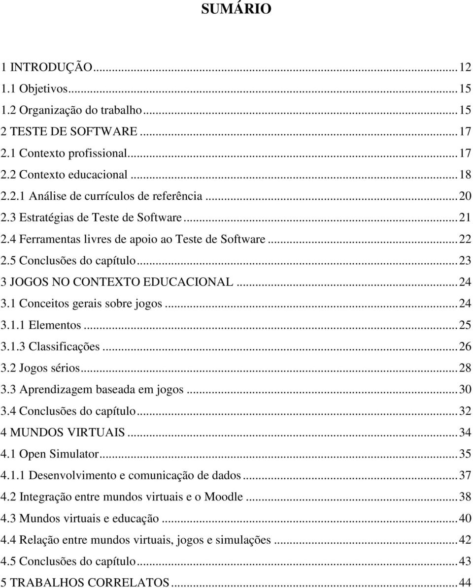 1 Conceitos gerais sobre jogos...24 3.1.1 Elementos...25 3.1.3 Classificações...26 3.2 Jogos sérios...28 3.3 Aprendizagem baseada em jogos...30 3.4 Conclusões do capítulo...32 4 MUNDOS VIRTUAIS...34 4.