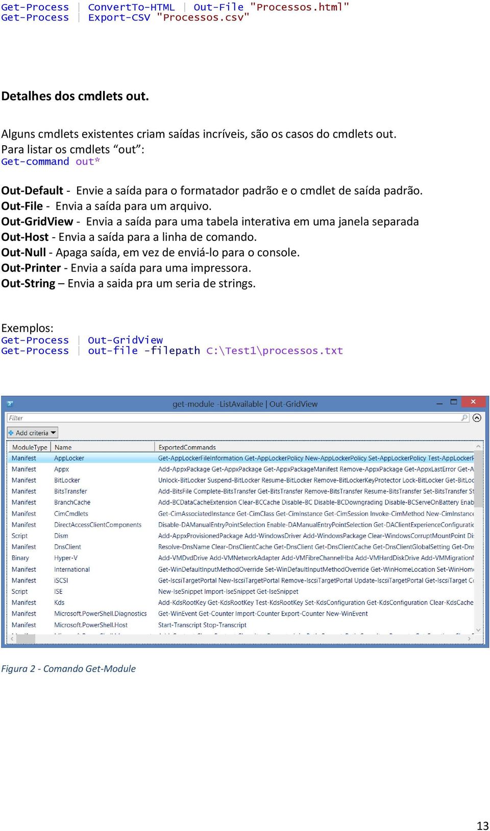 Para listar os cmdlets out : Get-command out* Out-Default - Envie a saída para o formatador padrão e o cmdlet de saída padrão. Out-File - Envia a saída para um arquivo.