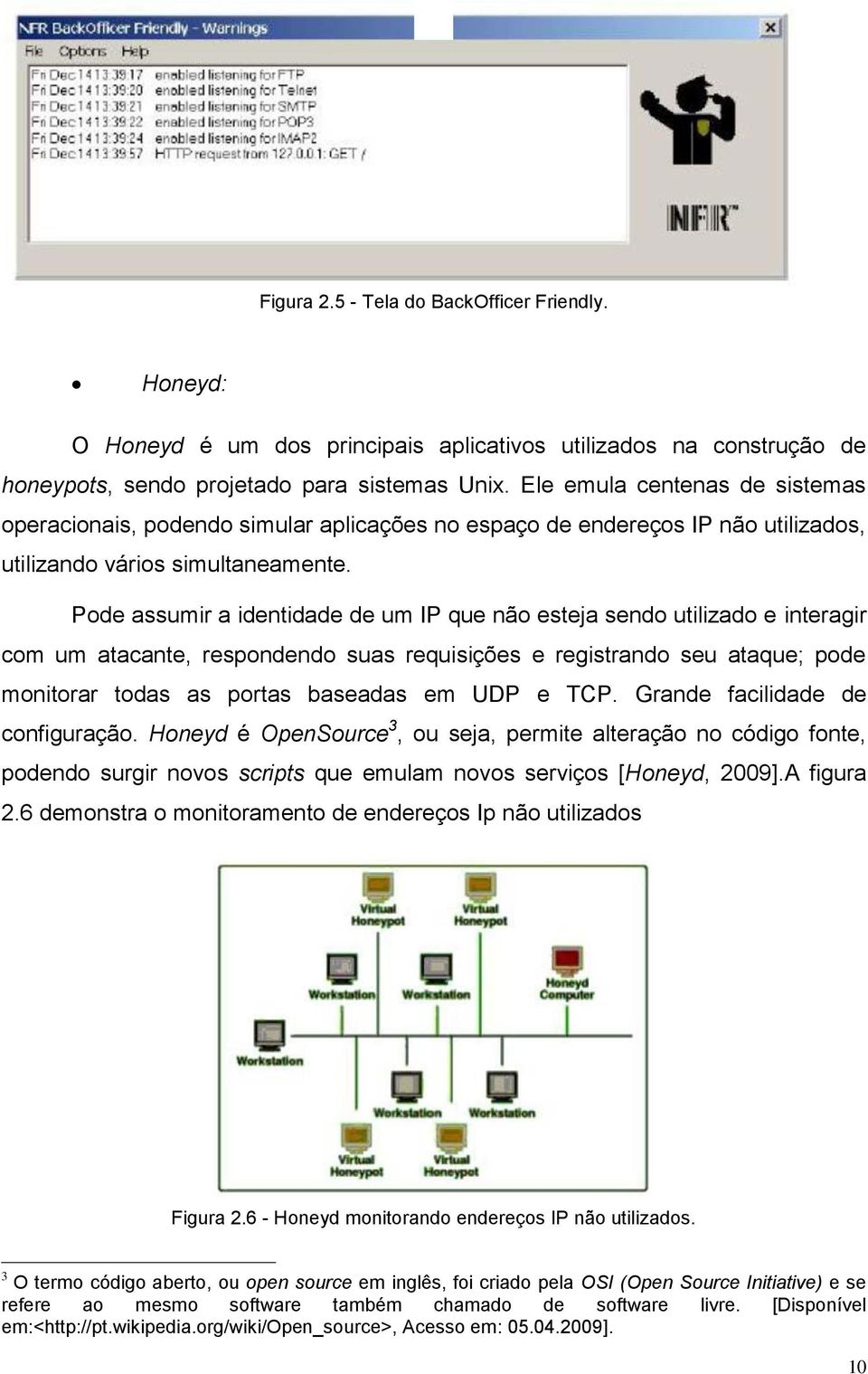 Pode assumir a identidade de um IP que não esteja sendo utilizado e interagir com um atacante, respondendo suas requisições e registrando seu ataque; pode monitorar todas as portas baseadas em UDP e