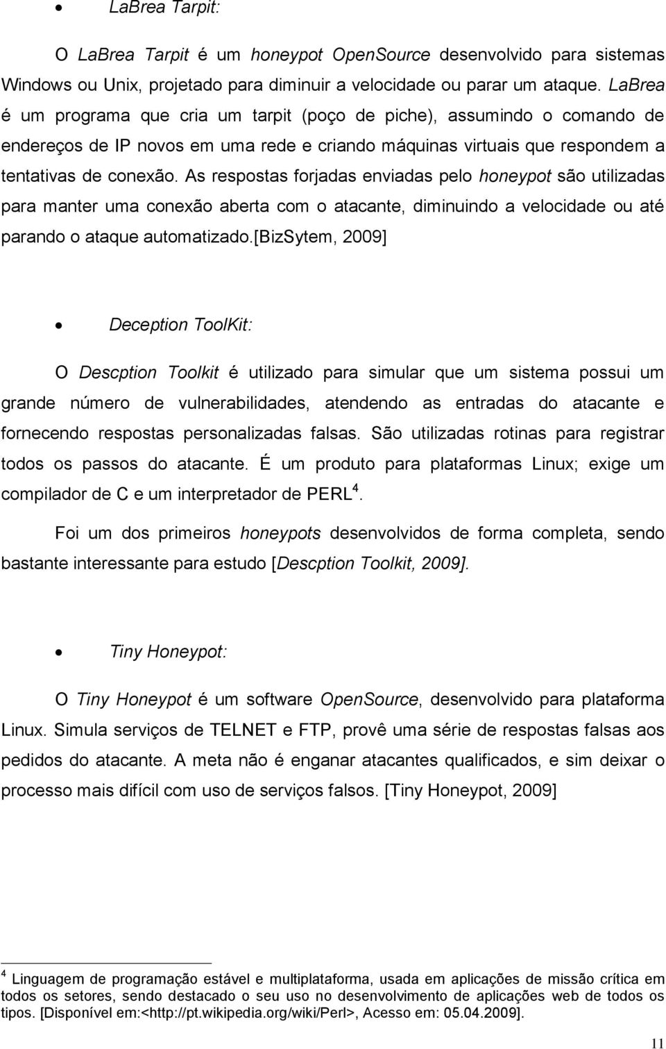 As respostas forjadas enviadas pelo honeypot são utilizadas para manter uma conexão aberta com o atacante, diminuindo a velocidade ou até parando o ataque automatizado.