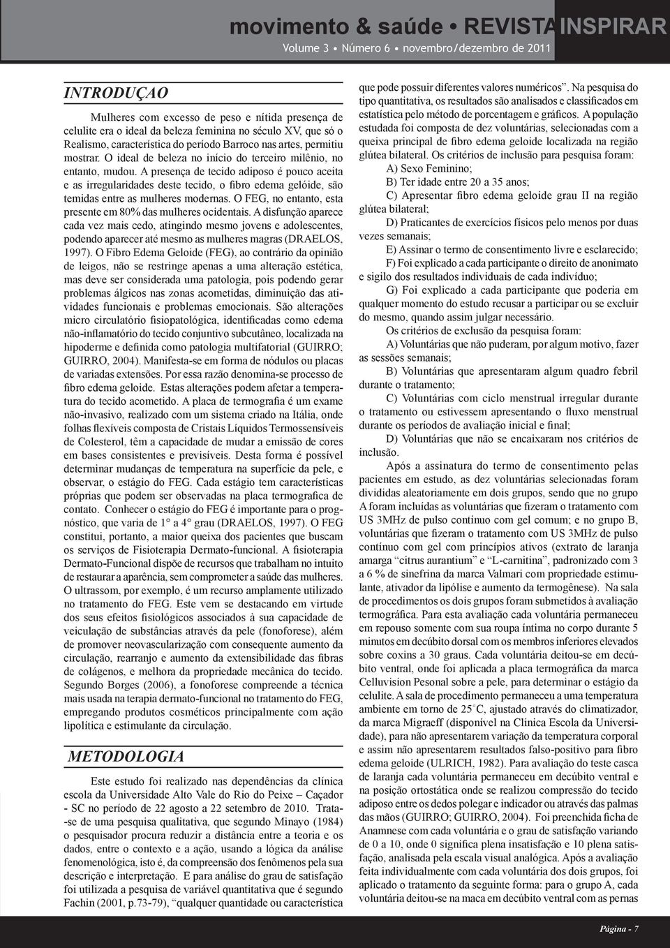 A presença de tecido adiposo é pouco aceita e as irregularidades deste tecido, o fibro edema gelóide, são temidas entre as mulheres modernas.