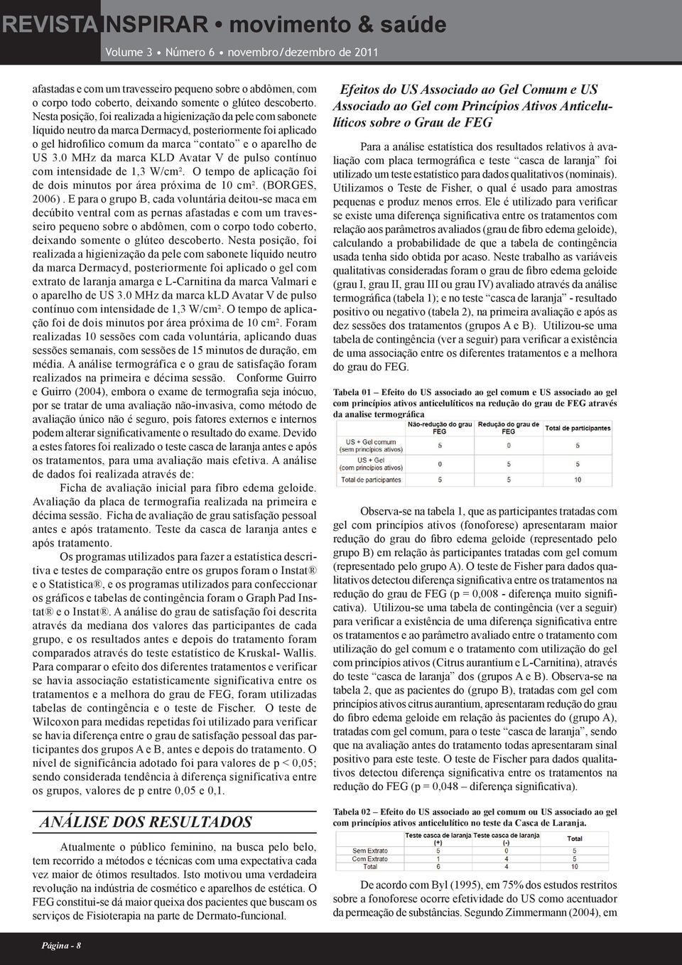 0 MHz da marca KLD Avatar V de pulso contínuo com intensidade de 1,3 W/cm². O tempo de aplicação foi de dois minutos por área próxima de 10 cm². (BORGES, 2006).