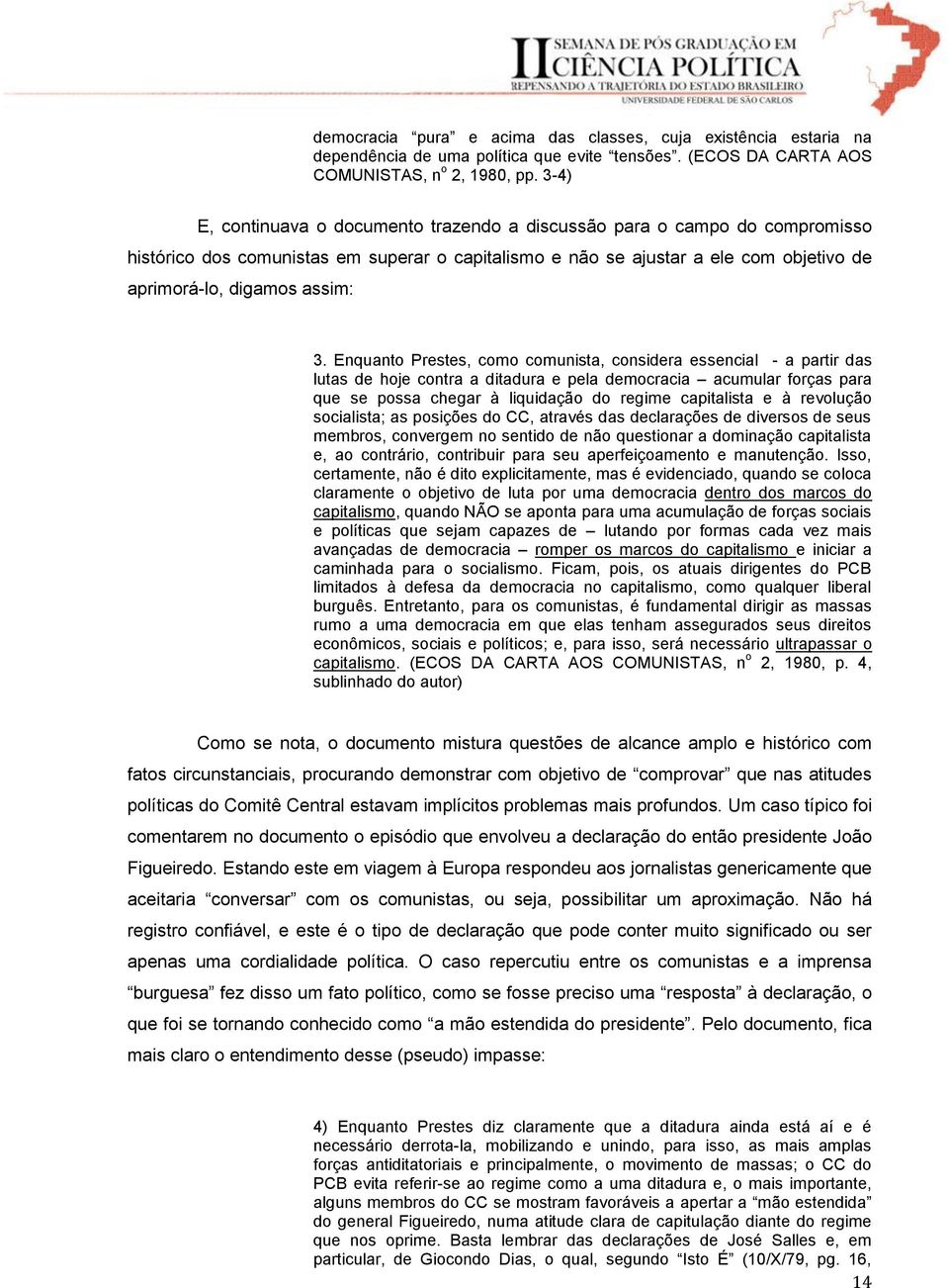 Enquanto Prestes, como comunista, considera essencial - a partir das lutas de hoje contra a ditadura e pela democracia acumular forças para que se possa chegar à liquidação do regime capitalista e à