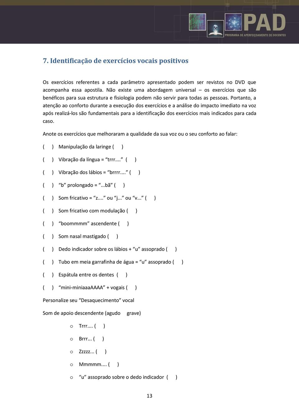 Portanto, a atenção ao conforto durante a execução dos exercícios e a análise do impacto imediato na voz após realizá-los são fundamentais para a identificação dos exercícios mais indicados para cada