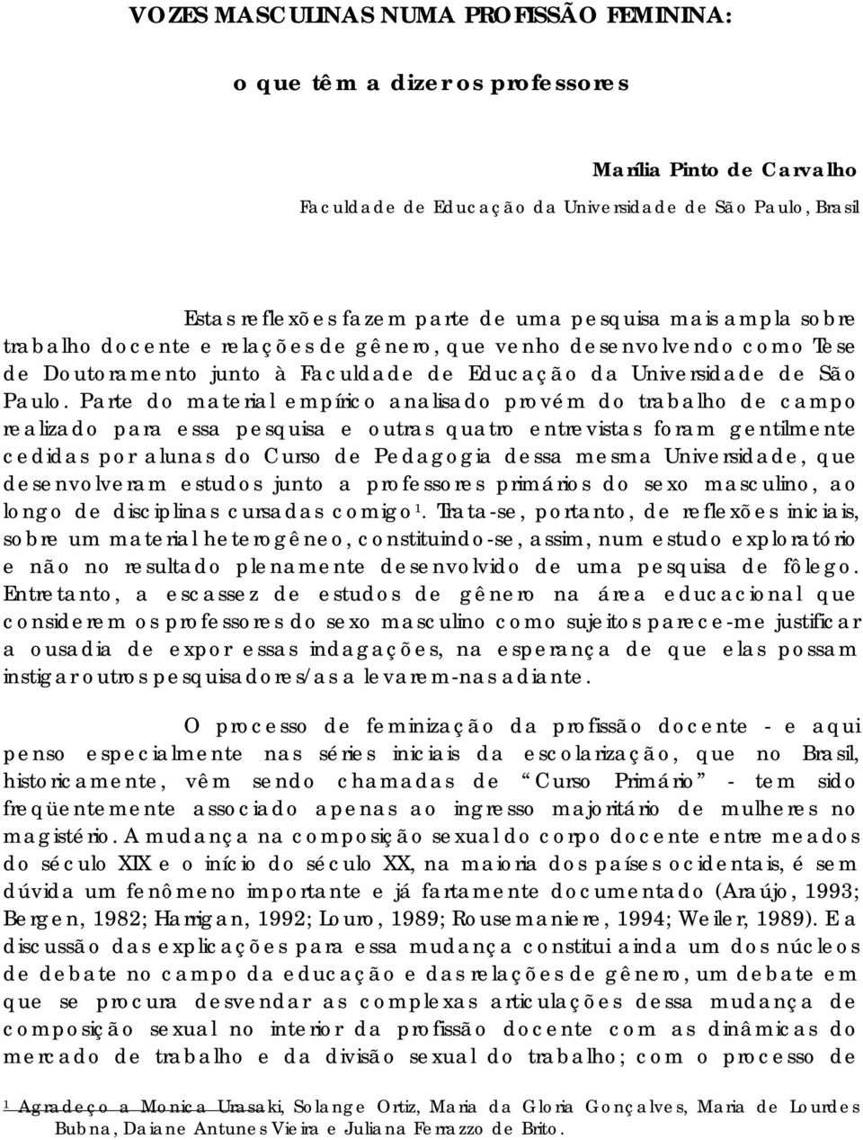 Parte do material empírico analisado provém do trabalho de campo realizado para essa pesquisa e outras quatro entrevistas foram gentilmente cedidas por alunas do Curso de Pedagogia dessa mesma