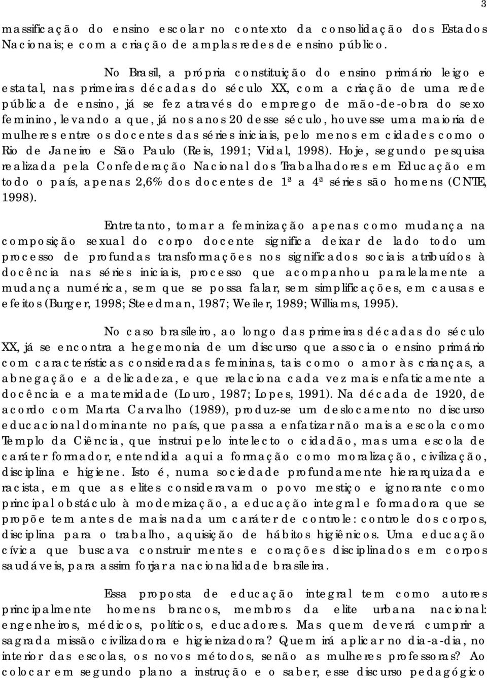 sexo feminino, levando a que, já nos anos 20 desse século, houvesse uma maioria de mulheres entre os docentes das séries iniciais, pelo menos em cidades como o Rio de Janeiro e São Paulo (Reis, 1991;