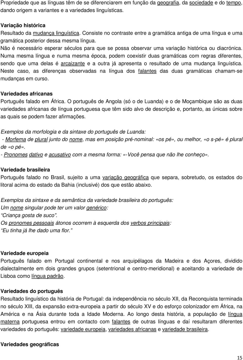 Não é necessário esperar séculos para que se possa observar uma variação histórica ou diacrónica.