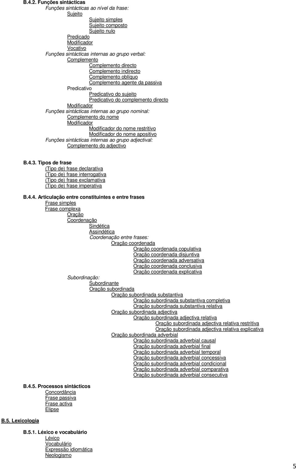 Complemento Complemento directo Complemento indirecto Complemento oblíquo Complemento agente da passiva Predicativo Predicativo do sujeito Predicativo do complemento directo Modificador Funções