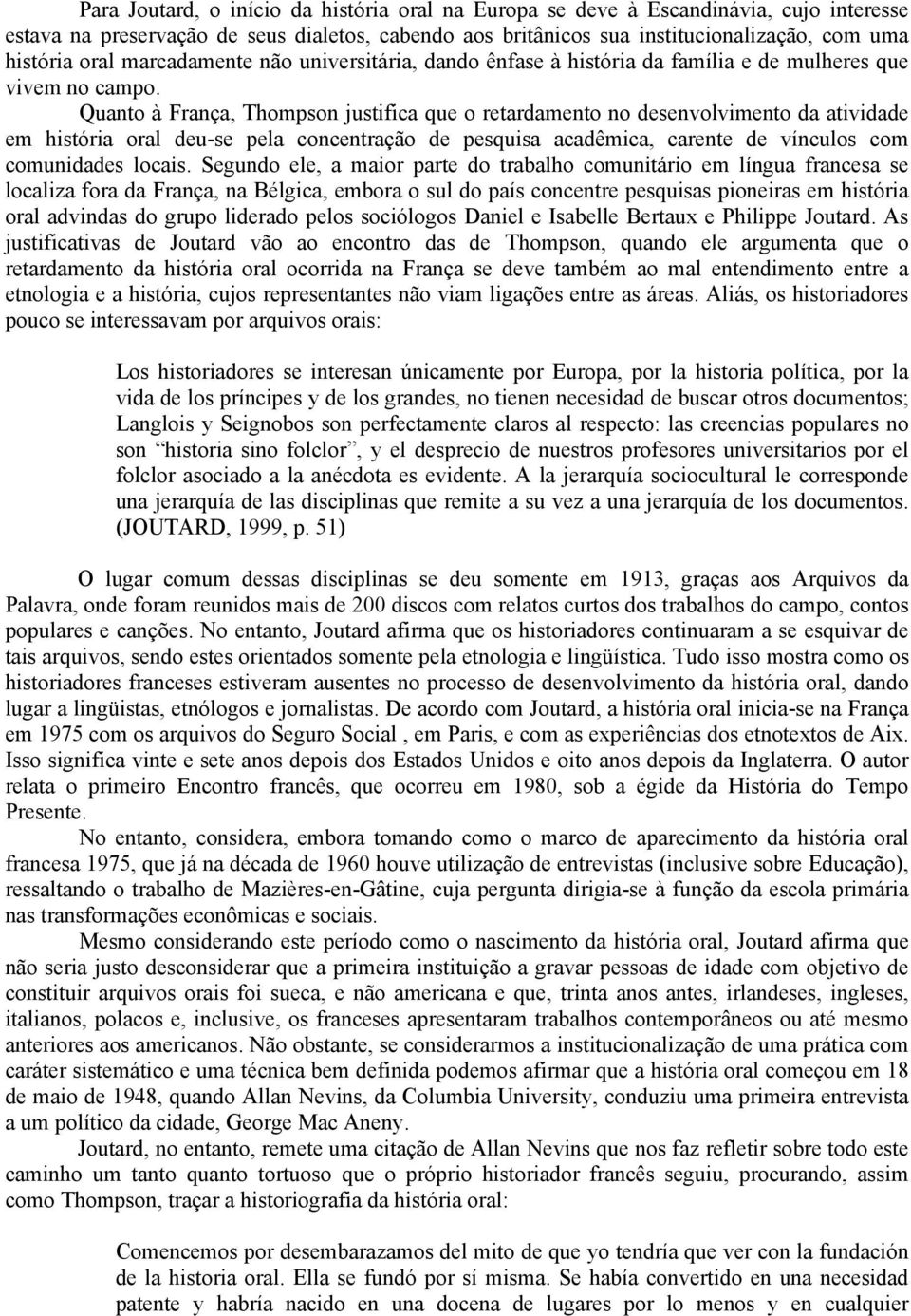 Quanto à França, Thompson justifica que o retardamento no desenvolvimento da atividade em história oral deu-se pela concentração de pesquisa acadêmica, carente de vínculos com comunidades locais.