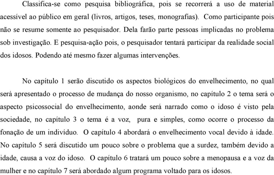 E pesquisa-ação pois, o pesquisador tentará participar da realidade social dos idosos. Podendo até mesmo fazer algumas intervenções.