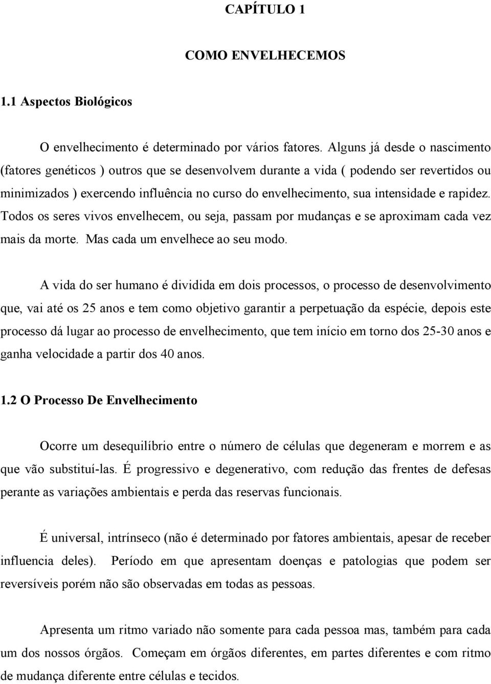 rapidez. Todos os seres vivos envelhecem, ou seja, passam por mudanças e se aproximam cada vez mais da morte. Mas cada um envelhece ao seu modo.