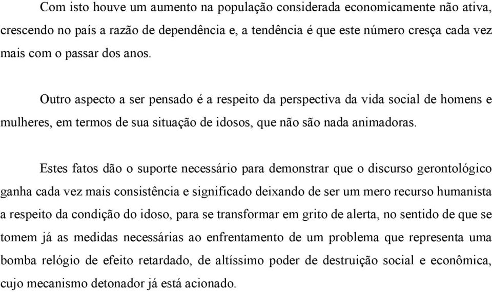 Estes fatos dão o suporte necessário para demonstrar que o discurso gerontológico ganha cada vez mais consistência e significado deixando de ser um mero recurso humanista a respeito da condição do