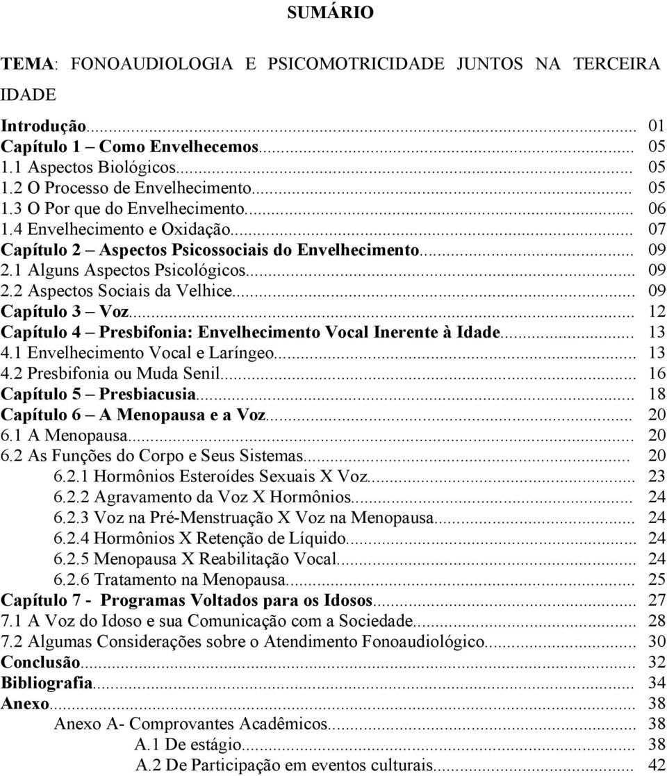 .. Capítulo 4 Presbifonia: Envelhecimento Vocal Inerente à Idade... 4.1 Envelhecimento Vocal e Laríngeo... 4.2 Presbifonia ou Muda Senil... Capítulo 5 Presbiacusia... Capítulo 6 A Menopausa e a Voz.