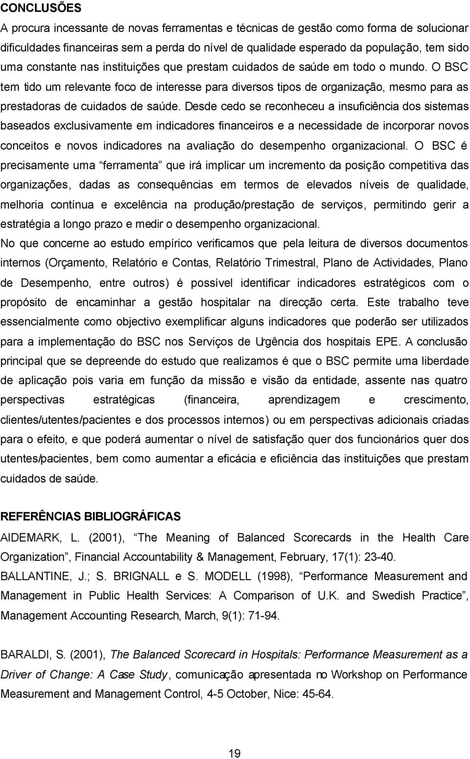 O BSC tem tido um relevante foco de interesse para diversos tipos de organização, mesmo para as prestadoras de cuidados de saúde.