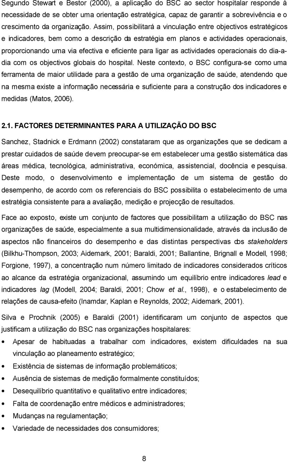 Assim, possibilitará a vinculação entre objectivos estratégicos e indicadores, bem como a descrição da estratégia em planos e actividades operacionais, proporcionando uma via efectiva e eficiente