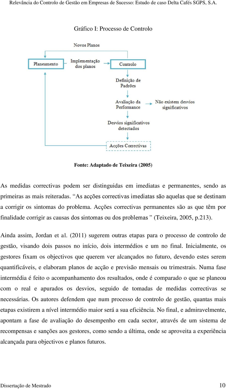 Acções correctivas permanentes são as que têm por finalidade corrigir as causas dos sintomas ou dos problemas (Teixeira, 2005, p.213). Ainda assim, Jordan et al.