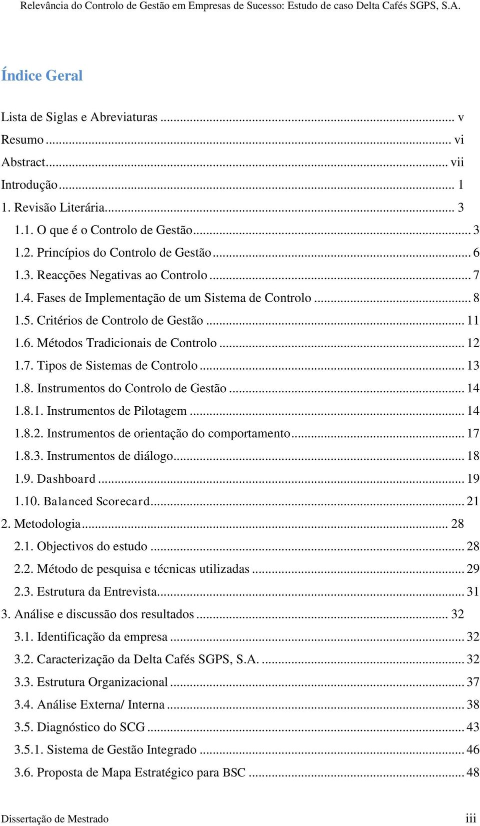 .. 13 1.8. Instrumentos do Controlo de Gestão... 14 1.8.1. Instrumentos de Pilotagem... 14 1.8.2. Instrumentos de orientação do comportamento... 17 1.8.3. Instrumentos de diálogo... 18 1.9. Dashboard.