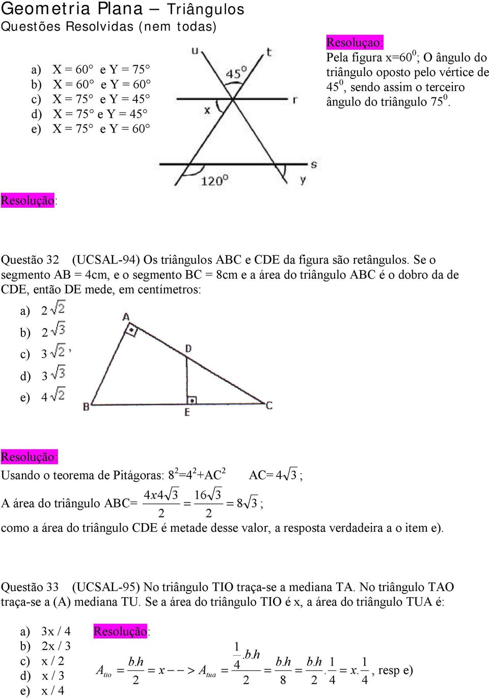 Se o segmento AB = 4cm, e o segmento BC = 8cm e a área do triângulo ABC é o dobro da de CDE, então DE mede, em centímetros: a) b) c) 3 d) 3 e) 4 Usando o teorema de Pitágoras: 8 =4 +AC AC= 4 3 ; 4x4