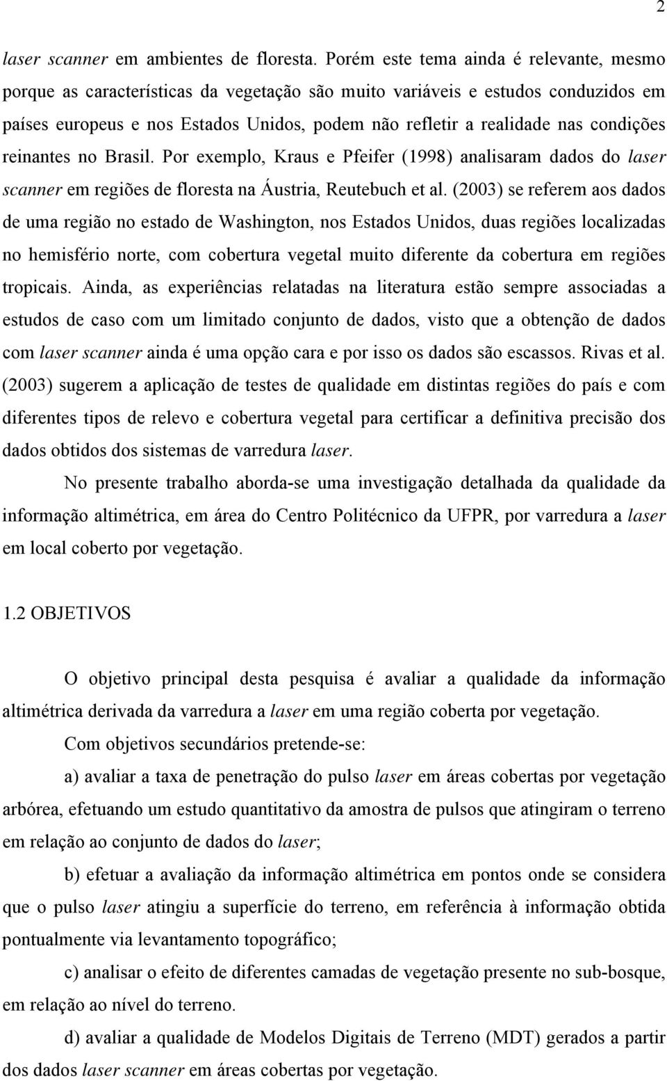 condições reinantes no Brasil. Por exemplo, Kraus e Pfeifer (1998) analisaram dados do laser scanner em regiões de floresta na Áustria, Reutebuch et al.