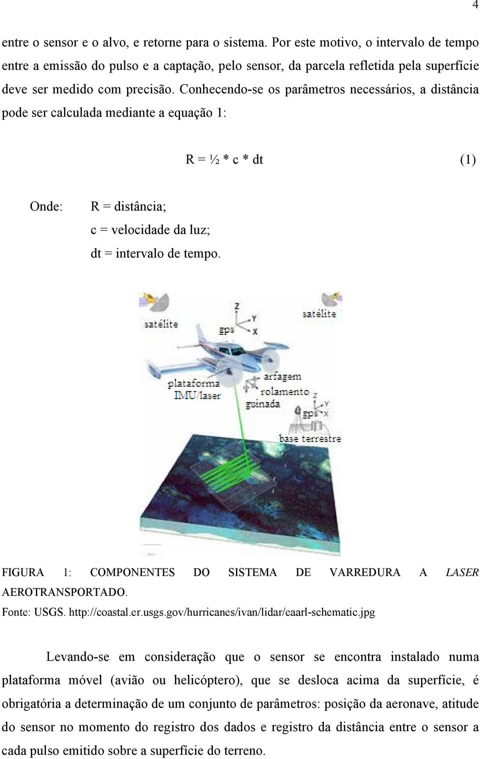 Conhecendo-se os parâmetros necessários, a distância pode ser calculada mediante a equação 1: R = ½ * c * dt (1) Onde: R = distância; c = velocidade da luz; dt = intervalo de tempo.