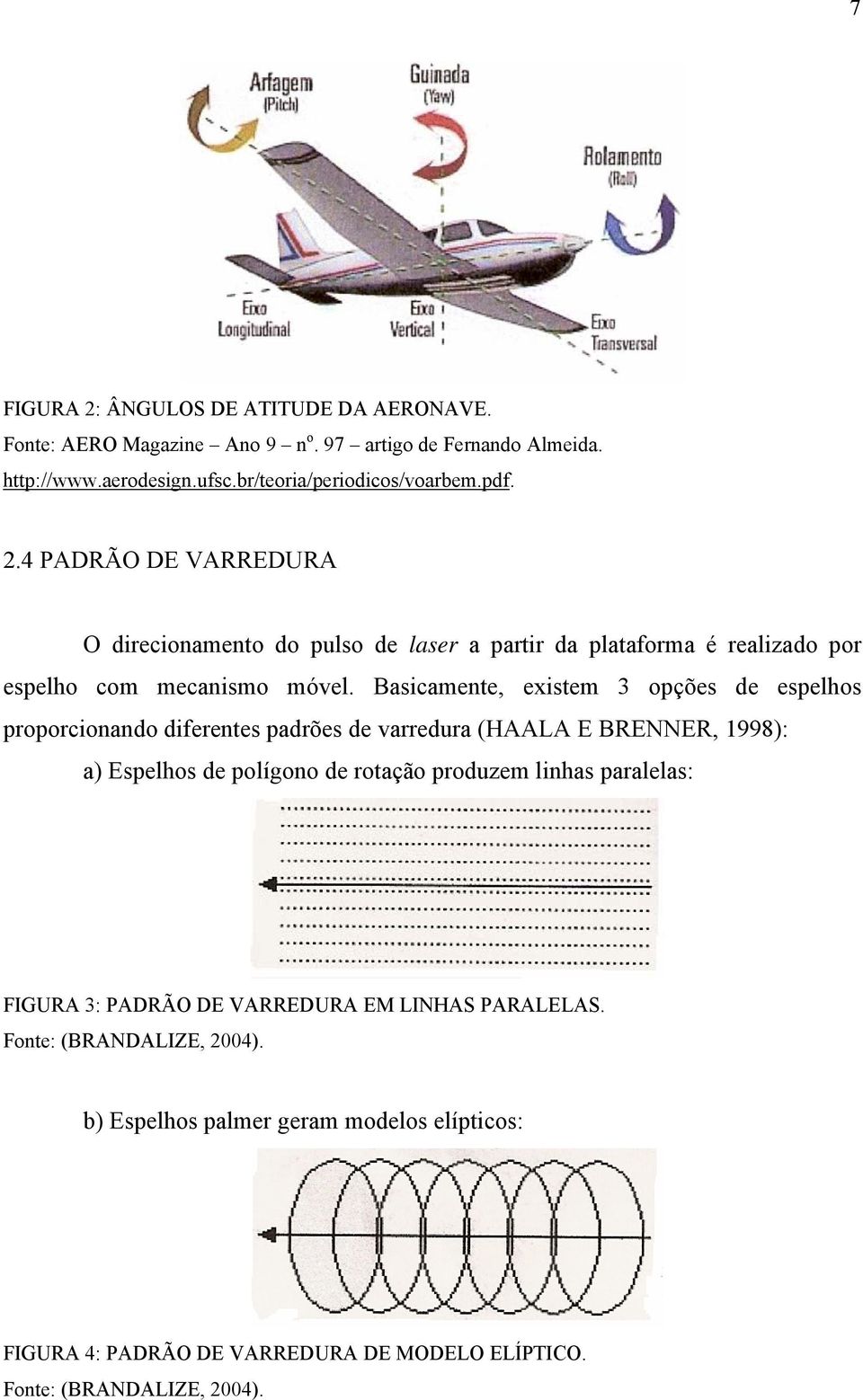 Basicamente, existem 3 opções de espelhos proporcionando diferentes padrões de varredura (HAALA E BRENNER, 1998): a) Espelhos de polígono de rotação produzem linhas