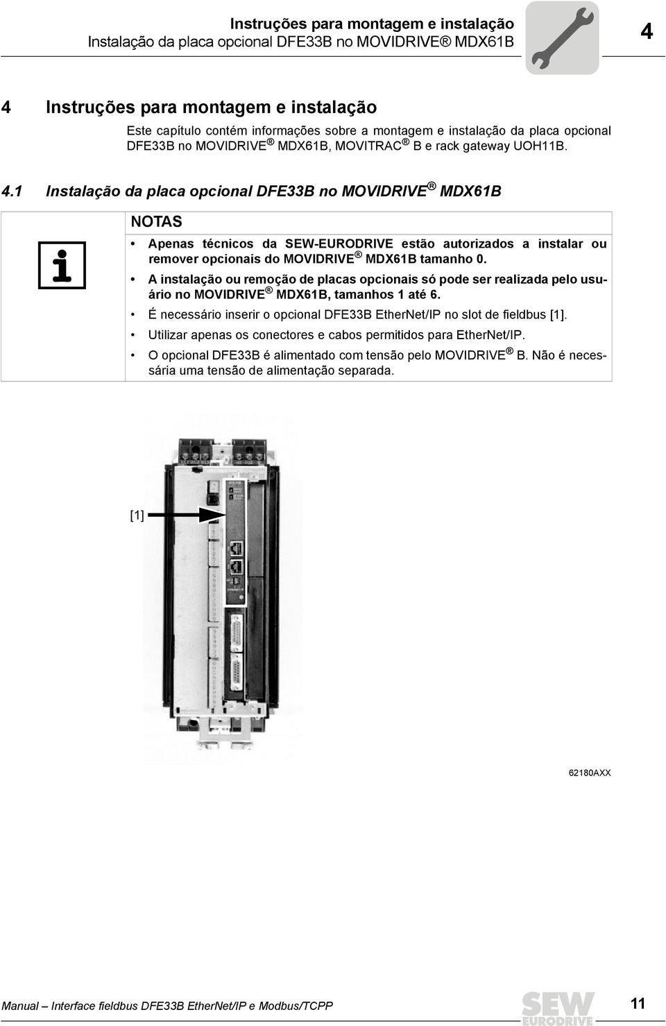 1 Instalação da placa opcional DFE33B no MOVIDRIVE MDX61B NOTAS Apenas técnicos da SEW-EURODRIVE estão autorizados a instalar ou remover opcionais do MOVIDRIVE MDX61B tamanho 0.