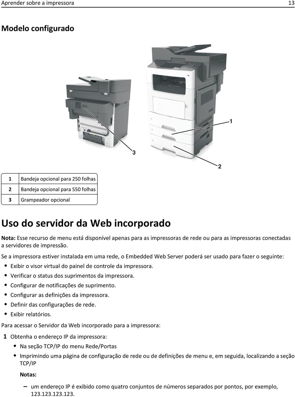 Se a impressora estiver instalada em uma rede, o Embedded Web Server poderá ser usado para fazer o seguinte: Exibir o visor virtual do painel de controle da impressora.