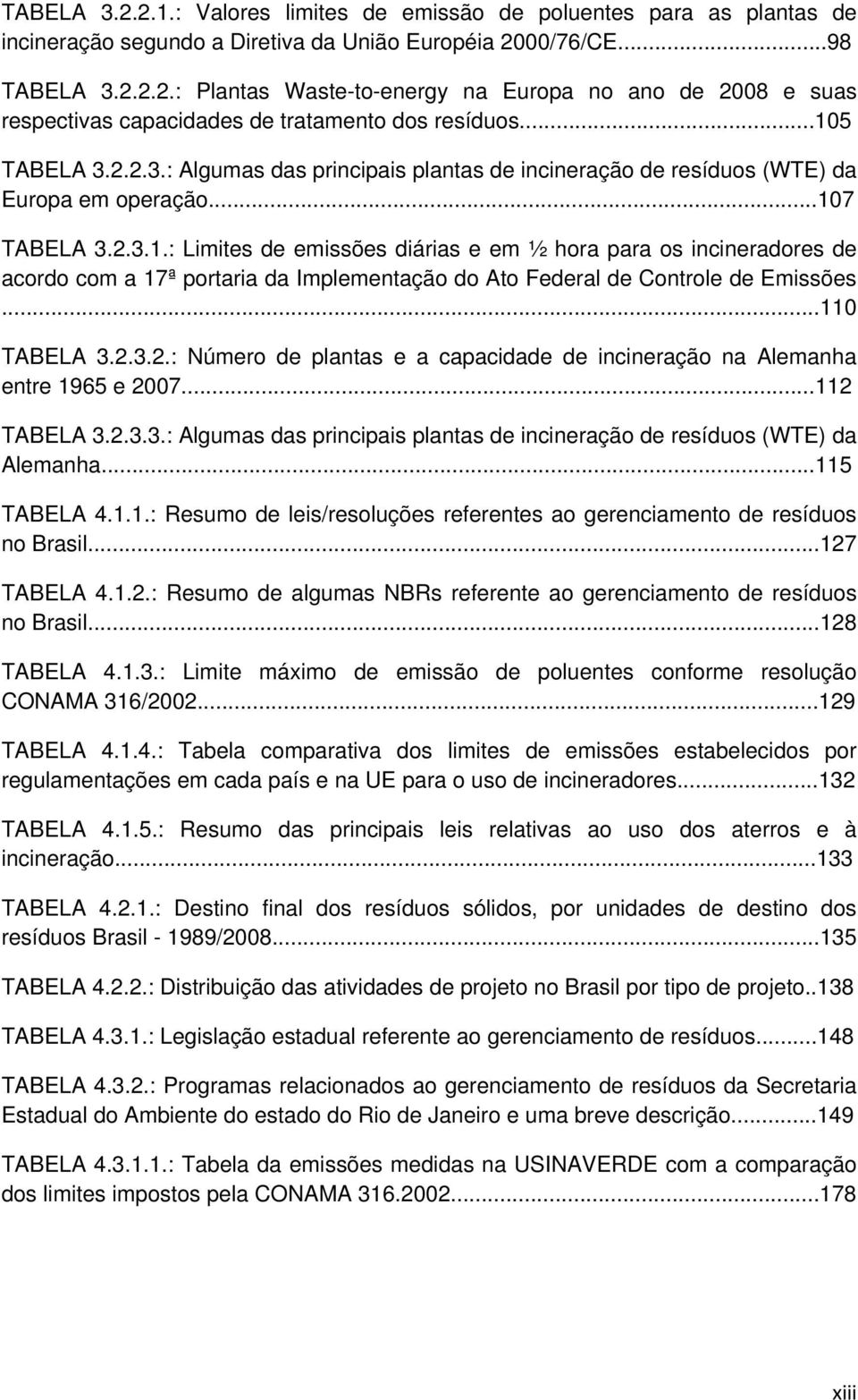 ..110 TABELA 3.2.3.2.: Número de plantas e a capacidade de incineração na Alemanha entre 1965 e 2007...112 TABELA 3.2.3.3.: Algumas das principais plantas de incineração de resíduos (WTE) da Alemanha.