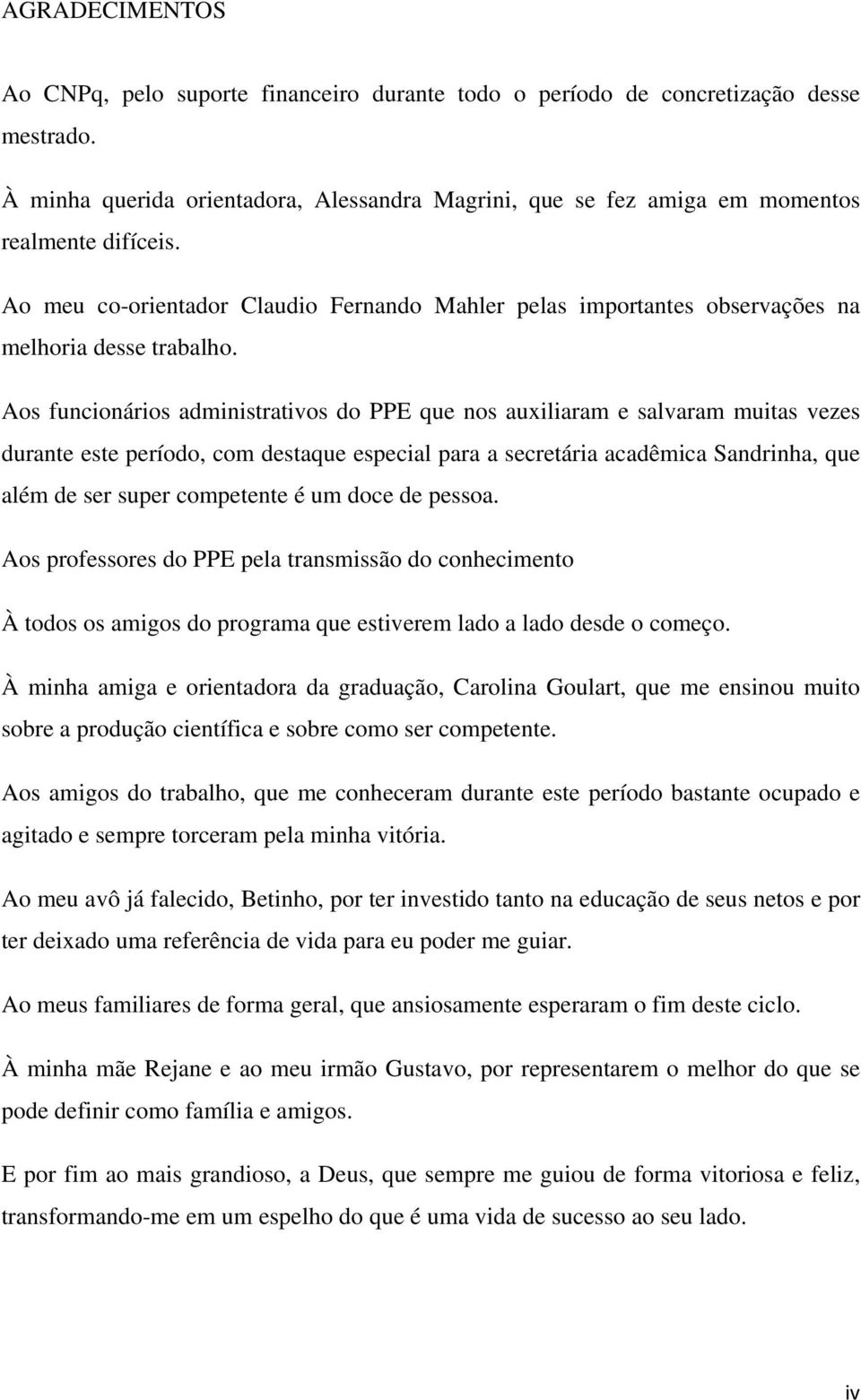 Aos funcionários administrativos do PPE que nos auxiliaram e salvaram muitas vezes durante este período, com destaque especial para a secretária acadêmica Sandrinha, que além de ser super competente