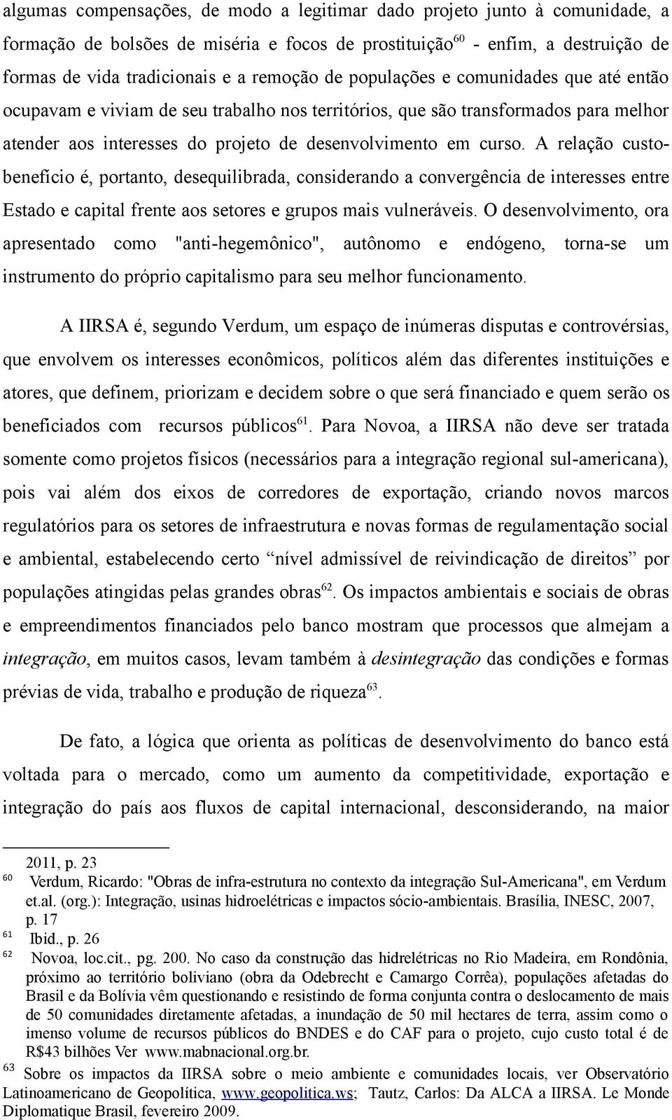 A relação custobenefício é, portanto, desequilibrada, considerando a convergência de interesses entre Estado e capital frente aos setores e grupos mais vulneráveis.