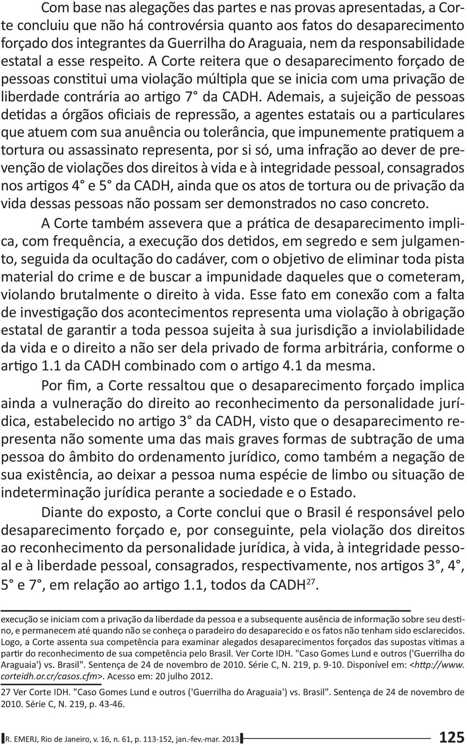 A Corte reitera que o desaparecimento forçado de pessoas cons tui uma violação múl pla que se inicia com uma privação de liberdade contrária ao ar go 7 da CADH.