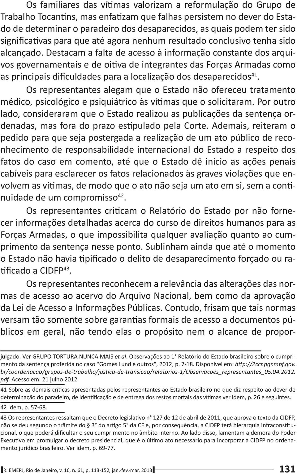 Destacam a falta de acesso à informação constante dos arquivos governamentais e de oi va de integrantes das Forças Armadas como as principais dificuldades para a localização dos desaparecidos 41.