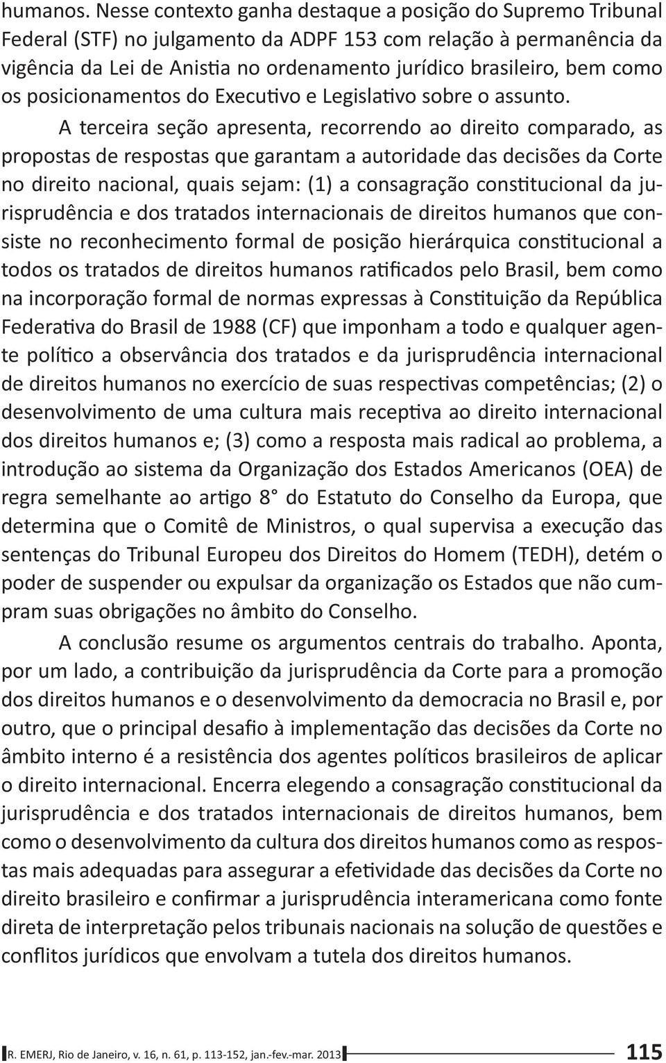 os posicionamentos do Execu vo e Legisla vo sobre o assunto.