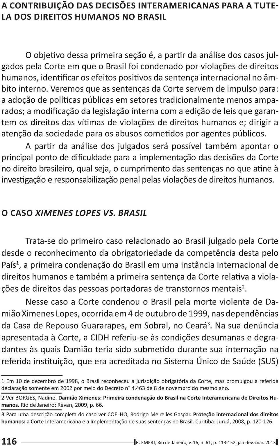 Veremos que as sentenças da Corte servem de impulso para: a adoção de polí cas públicas em setores tradicionalmente menos amparados; a modificação da legislação interna com a edição de leis que