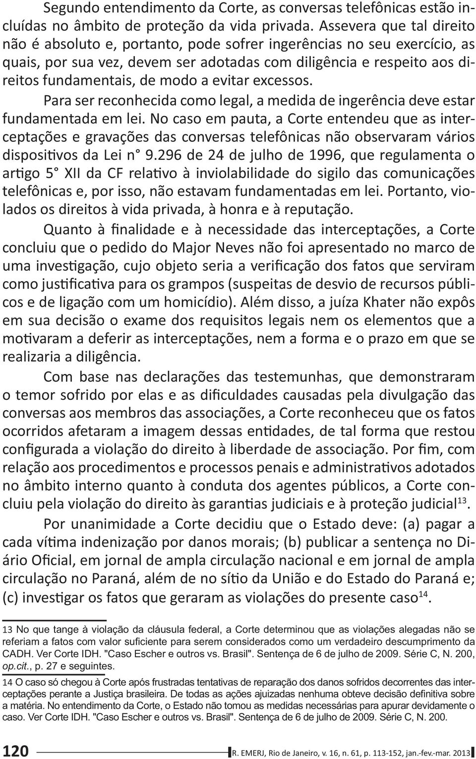 evitar excessos. Para ser reconhecida como legal, a medida de ingerência deve estar fundamentada em lei.