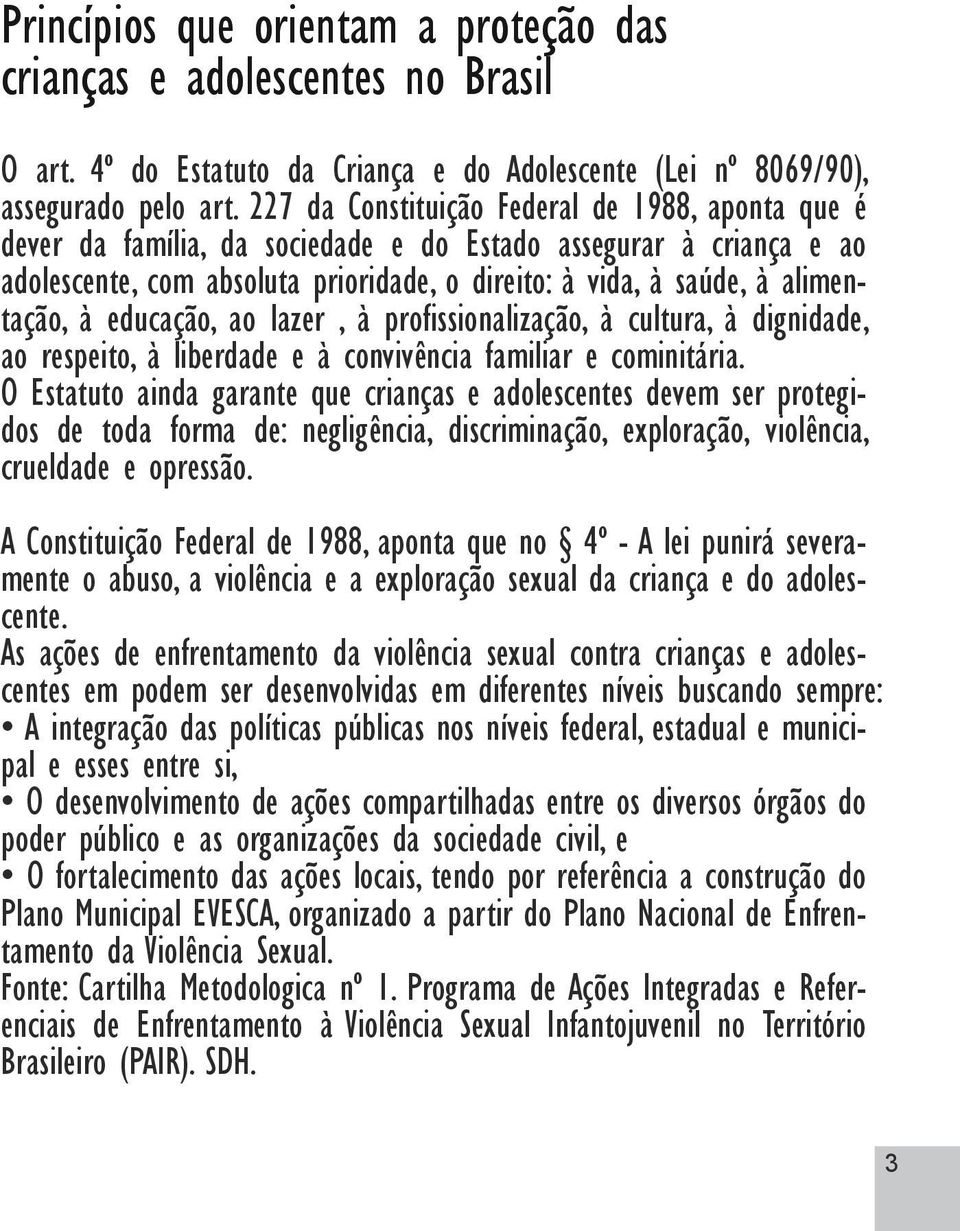 à educação, ao lazer, à profissionalização, à cultura, à dignidade, ao respeito, à liberdade e à convivência familiar e cominitária.