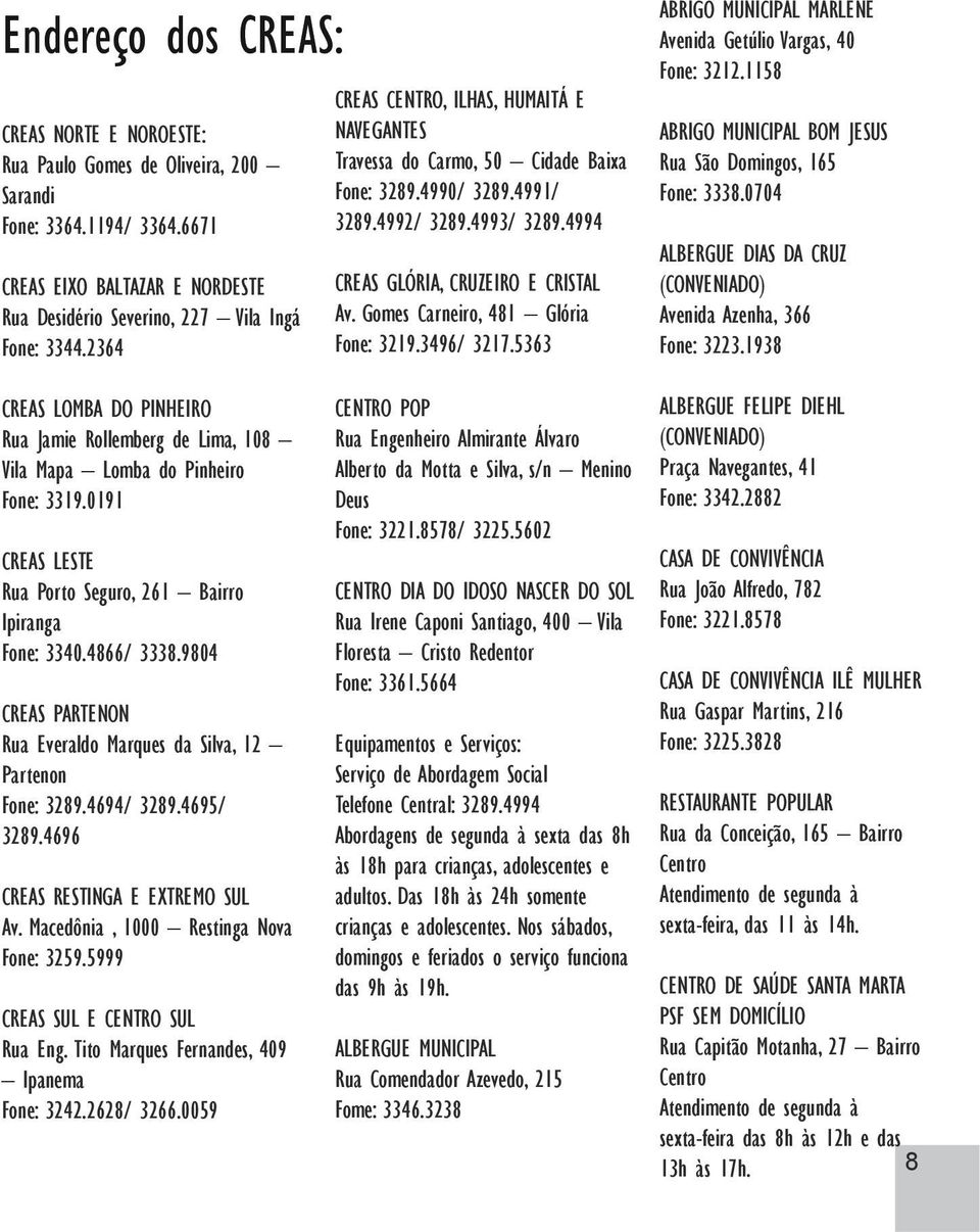 Gomes Carneiro, 481 Glória Fone: 3219.3496/ 3217.5363 CREAS LOMBA DO PINHEIRO Rua Jamie Rollemberg de Lima, 108 Vila Mapa Lomba do Pinheiro Fone: 3319.