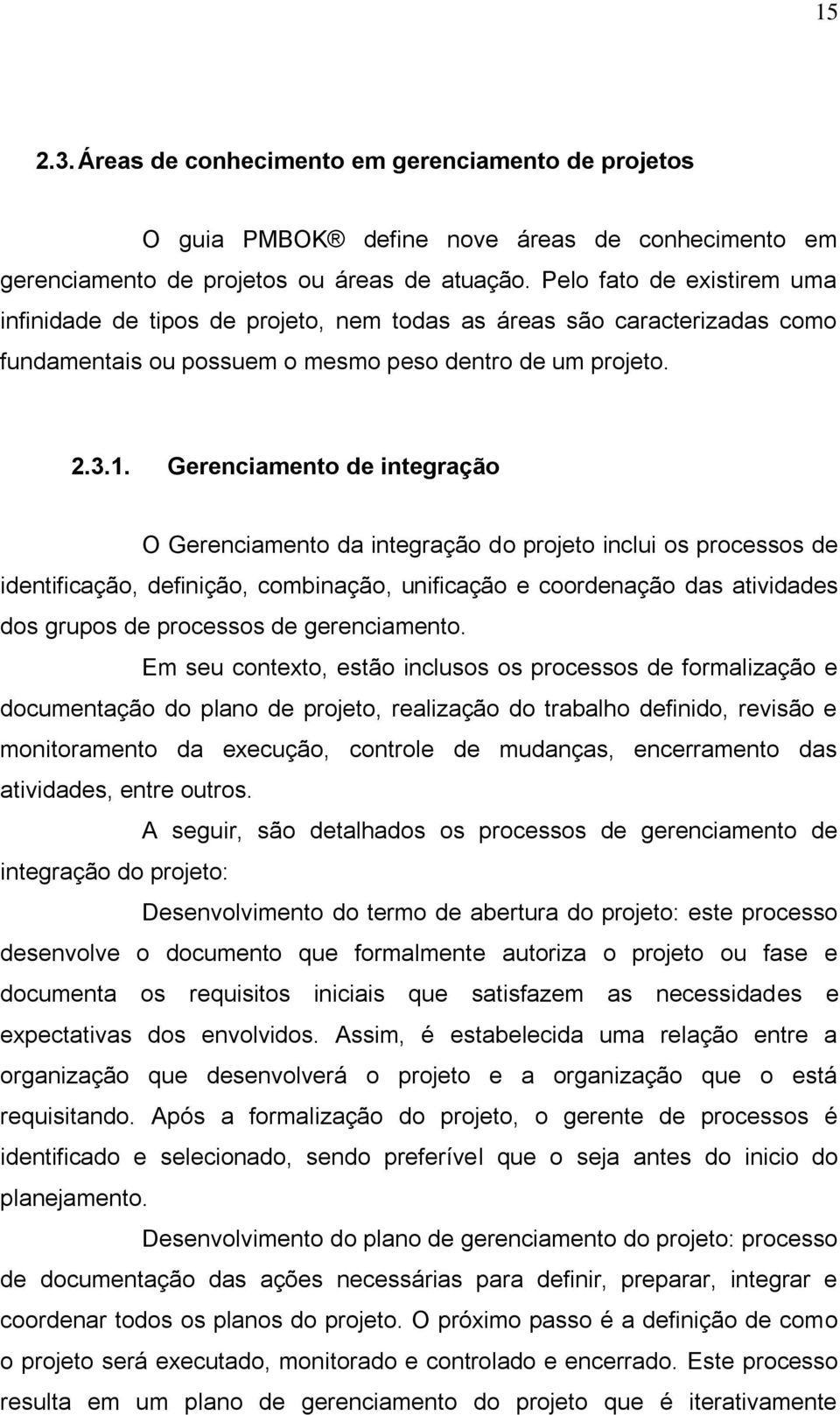 Gerenciamento de integração O Gerenciamento da integração do projeto inclui os processos de identificação, definição, combinação, unificação e coordenação das atividades dos grupos de processos de