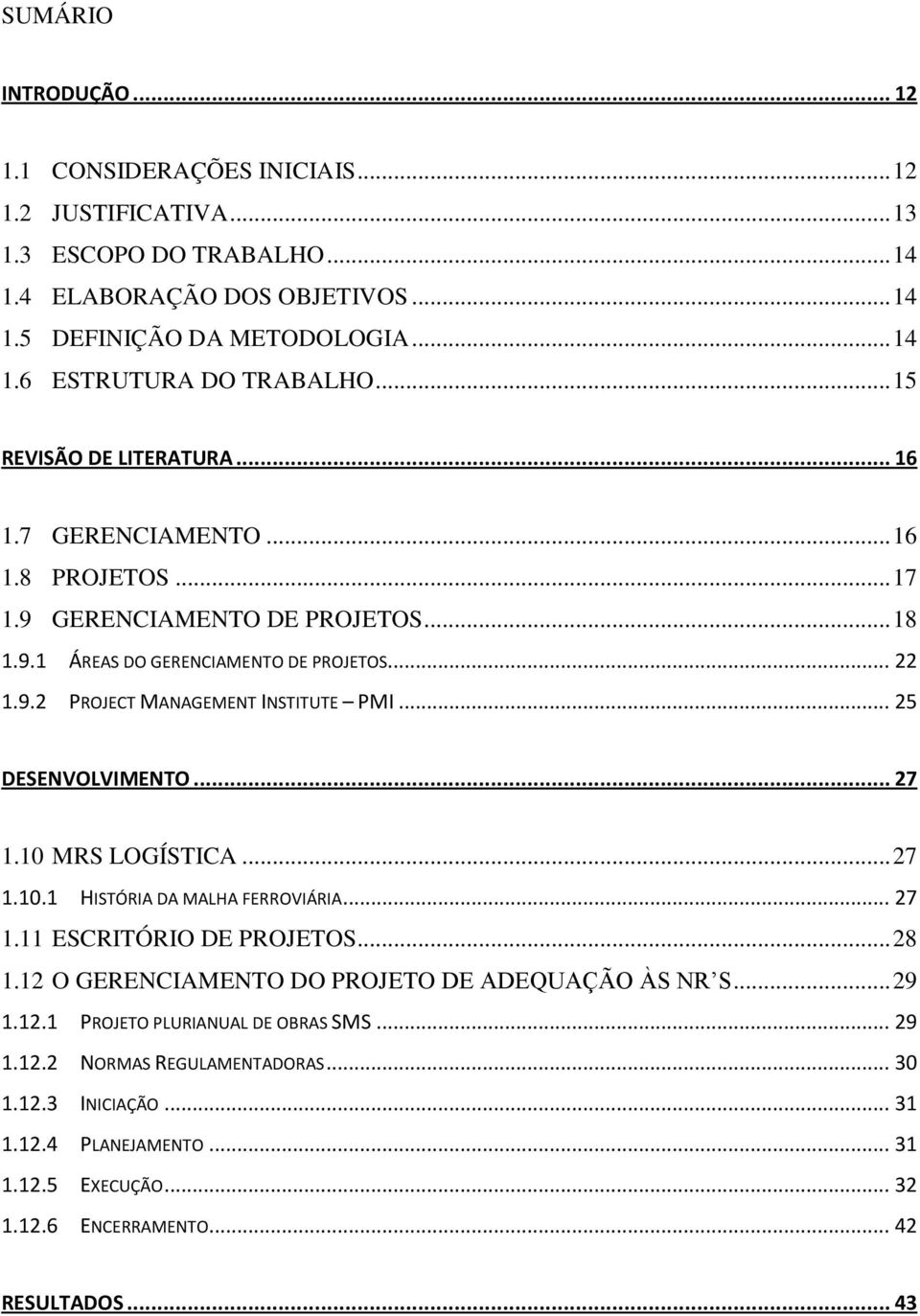 .. 25 DESENVOLVIMENTO... 27 1.10 MRS LOGÍSTICA... 27 1.10.1 HISTÓRIA DA MALHA FERROVIÁRIA... 27 1.11 ESCRITÓRIO DE PROJETOS... 28 1.12 O GERENCIAMENTO DO PROJETO DE ADEQUAÇÃO ÀS NR S... 29 1.12.1 PROJETO PLURIANUAL DE OBRAS SMS.