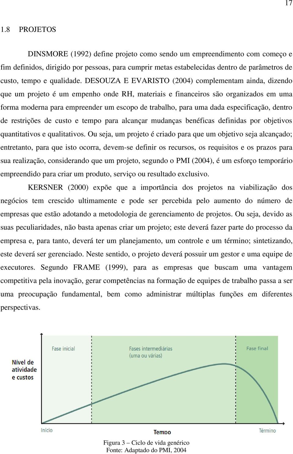 DESOUZA E EVARISTO (2004) complementam ainda, dizendo que um projeto é um empenho onde RH, materiais e financeiros são organizados em uma forma moderna para empreender um escopo de trabalho, para uma