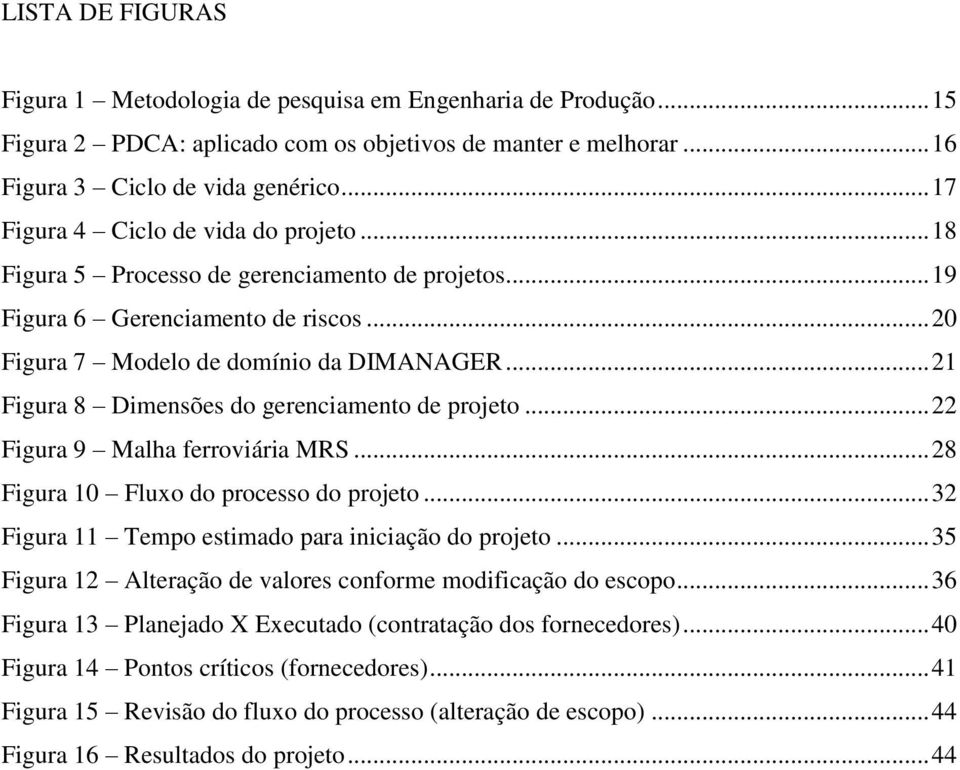 .. 21 Figura 8 Dimensões do gerenciamento de projeto... 22 Figura 9 Malha ferroviária MRS... 28 Figura 10 Fluxo do processo do projeto... 32 Figura 11 Tempo estimado para iniciação do projeto.