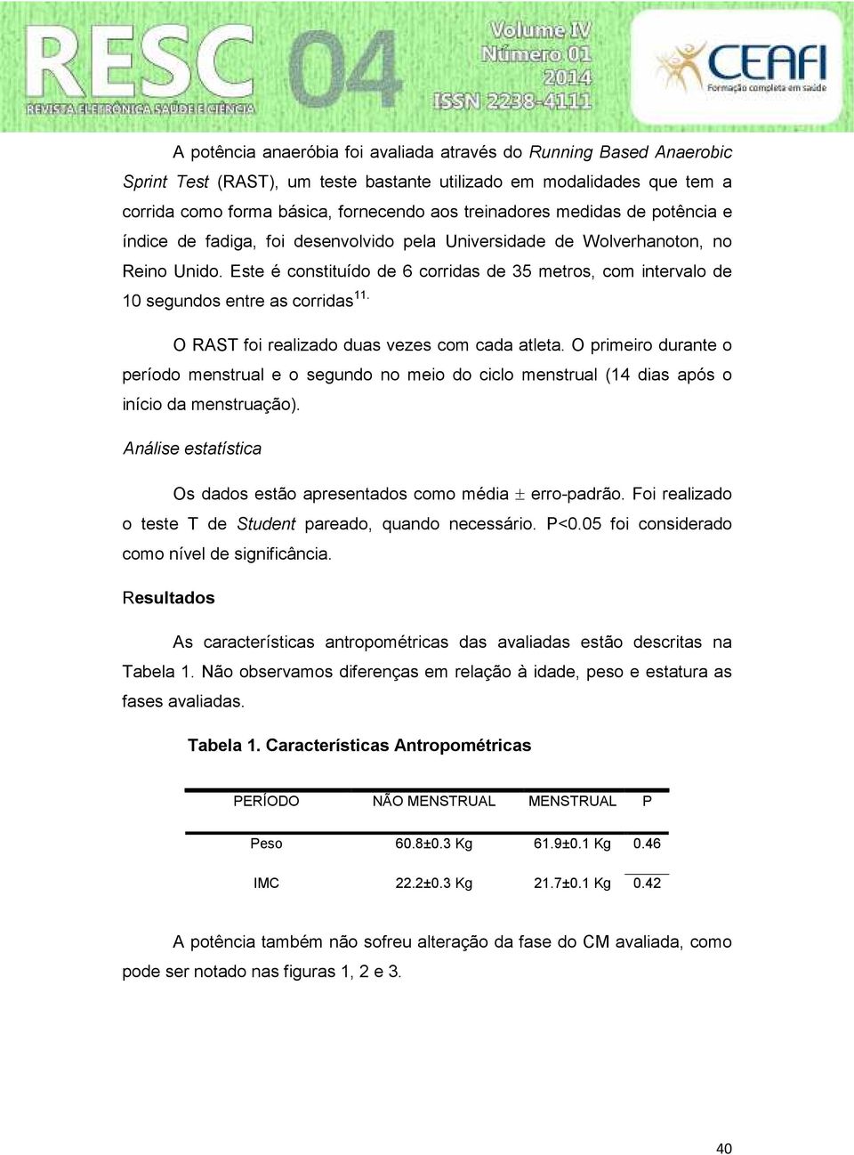 Este é constituído de 6 corridas de 35 metros, com intervalo de 10 segundos entre as corridas 11. O RAST foi realizado duas vezes com cada atleta.