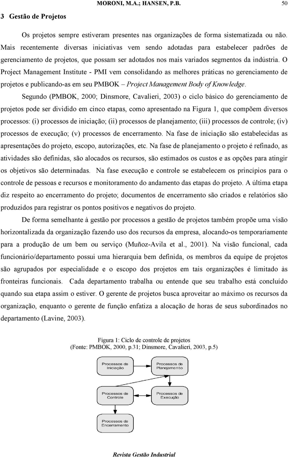 O Project Management Institute - PMI vem consolidando as melhores práticas no gerenciamento de projetos e publicando-as em seu PMBOK Project Management Body of Knowledge.