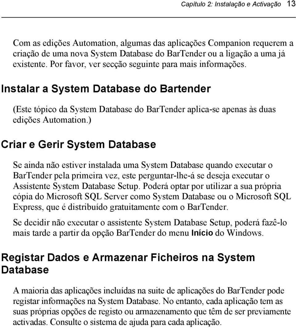 ) Criar e Gerir System Database Se ainda não estiver instalada uma System Database quando executar o BarTender pela primeira vez, este perguntar-lhe-á se deseja executar o Assistente System Database