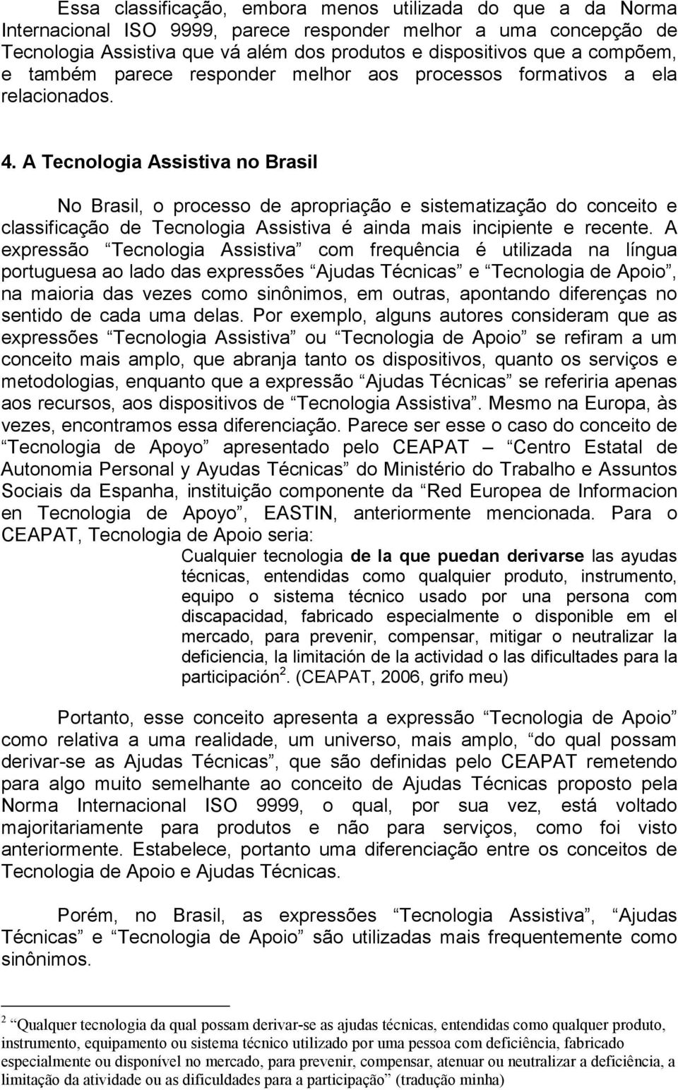 A Tecnologia Assistiva no Brasil No Brasil, o processo de apropriação e sistematização do conceito e classificação de Tecnologia Assistiva é ainda mais incipiente e recente.