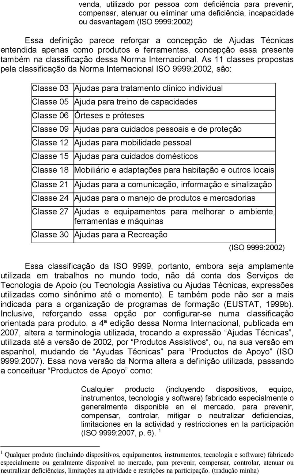 As 11 classes propostas pela classificação da Norma Internacional ISO 9999:2002, são: Classe 03 Ajudas para tratamento clínico individual Classe 05 Ajuda para treino de capacidades Classe 06 Órteses