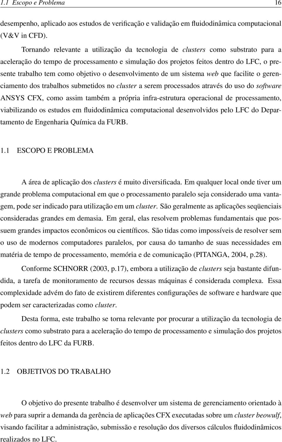 objetivo o desenvolvimento de um sistema web que facilite o gerenciamento dos trabalhos submetidos no cluster a serem processados através do uso do software ANSYS CFX, como assim também a própria